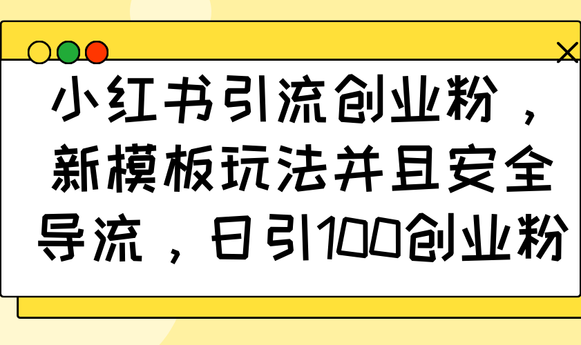 （14053期）小红书引流创业粉，新模板玩法并且安全导流，日引100创业粉-中创网_分享创业项目_互联网资源