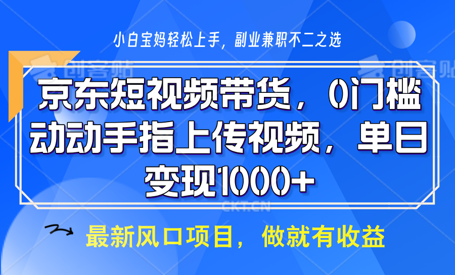 京东短视频带货，操作简单，可矩阵操作，动动手指上传视频，轻松日入1000+-中创网_分享创业项目_互联网资源