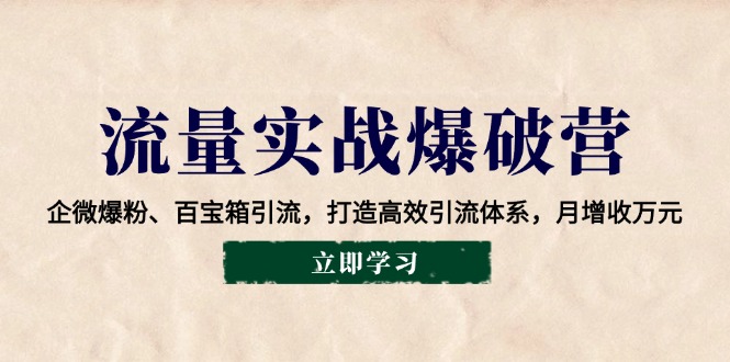 流量实战爆破营：企微爆粉、百宝箱引流，打造高效引流体系，月增收万元-中创网_分享创业项目_互联网资源