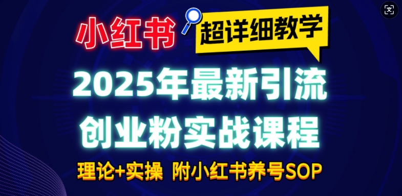 2025年最新小红书引流创业粉实战课程【超详细教学】小白轻松上手，月入1W+，附小红书养号SOP-中创网_分享创业项目_互联网资源