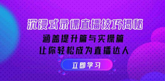 沉浸式录课直播技巧揭秘：涵盖提升篇与实操篇, 让你轻松成为直播达人-中创网_分享创业项目_互联网资源