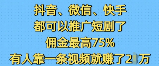 抖音微信快手都可以推广短剧了，佣金最高75%，有人靠一条视频就挣了2W-中创网_分享创业项目_互联网资源