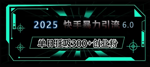 2025年快手6.0保姆级教程震撼来袭，单日狂吸300+精准创业粉-中创网_分享创业项目_互联网资源