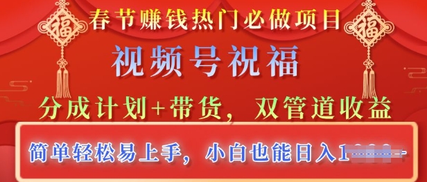 春节热门必做项目，视频号祝福，分成计划+带货，双管道收益，简单轻松易上手，小白也能日入多张-中创网_分享创业项目_互联网资源