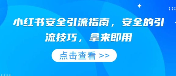 小红书安全引流指南，安全的引流技巧，拿来即用-中创网_分享创业项目_互联网资源