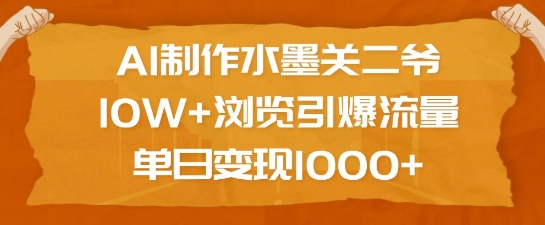 AI制作水墨关二爷，10W+浏览引爆流量，单日变现1k-中创网_分享创业项目_互联网资源