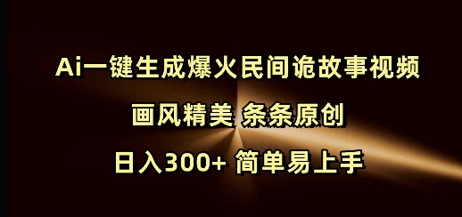 Ai一键生成爆火民间诡故事视频 画风精美 条条原创 日入300+ 简单易上手-中创网_分享创业项目_互联网资源