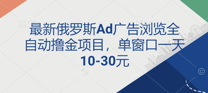 最新俄罗斯Ad广告浏览全自动撸金项目，单窗口一天10-30元-中创网_分享创业项目_互联网资源