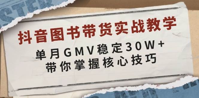 抖音图书带货实战教学，单月GMV稳定30W+，带你掌握核心技巧-中创网_分享创业项目_互联网资源