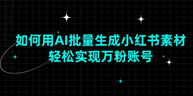 （13992期）如何用AI批量生成小红书素材，轻松实现万粉账号-中创网_分享创业项目_互联网资源