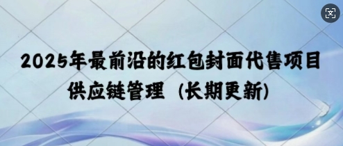 2025年最前沿的红包封面代售项目 供应链管理(长期升级)-中创网_分享创业项目_互联网资源