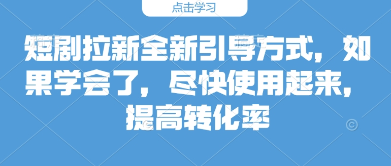 短剧拉新全新引导方式，如果学会了，尽快使用起来，提高转化率-中创网_分享创业项目_互联网资源