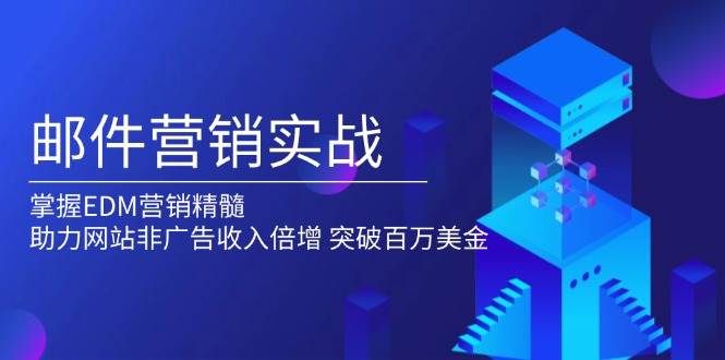 邮件营销实战，掌握EDM营销精髓，助力网站非广告收入倍增，突破百万美金-中创网_分享创业项目_互联网资源