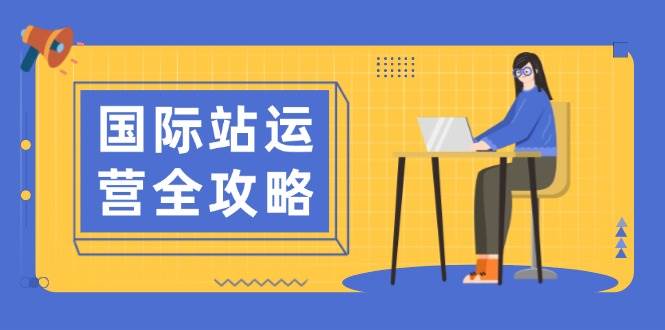 国际站运营全攻略：涵盖日常运营到数据分析，助力打造高效运营思路-中创网_分享创业项目_互联网资源