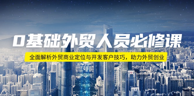 （14046期）0基本外贸人员必修课程：深度剖析出口外贸商业定位与寻找客户方法，助推出口外贸自主创业-中创网_分享创业资讯_网络项目资源-中创网_分享创业项目_互联网资源