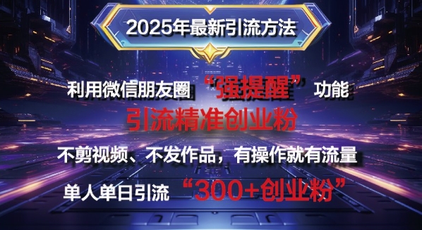 2025年最新微信朋友圈暴力引流法单人单日单操作日引300+创业粉，兼职粉-中创网_分享创业项目_互联网资源