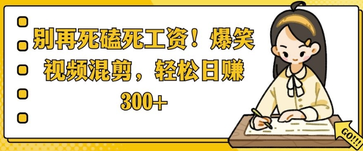 别再死磕死工资，爆笑视频混剪，轻松日入 3张-中创网_分享创业项目_互联网资源