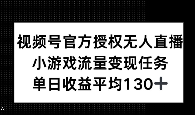 视频号官方授权无人直播，小游戏流量任务，单日收益平均130+-中创网_分享创业项目_互联网资源