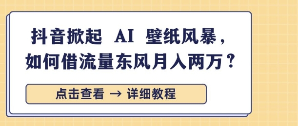 抖音掀起 AI 壁纸风暴，如何借流量东风月入过W-中创网_分享创业项目_互联网资源