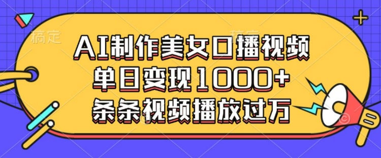 AI制作美女口播视频，单日变现多张，条条视频播放过万-中创网_分享创业项目_互联网资源