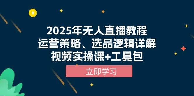 2025年无人直播教程，运营策略、选品逻辑详解，视频实操课+工具包-中创网_分享创业项目_互联网资源