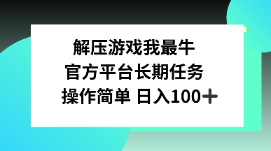 解压游戏我最牛，官方平台长期任务，操作简单 日入100+-中创网_分享创业项目_互联网资源