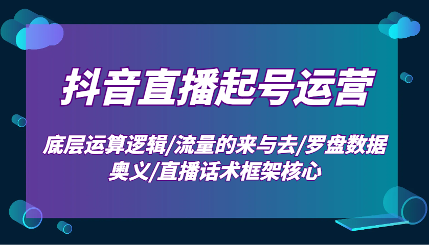 抖音直播起号运营：底层运算逻辑/流量的来与去/罗盘数据奥义/直播话术框架核心-中创网_分享创业项目_互联网资源