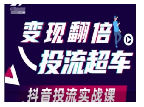 变现翻倍投流超车，抖音投流实战课-中创网_分享创业项目_互联网资源