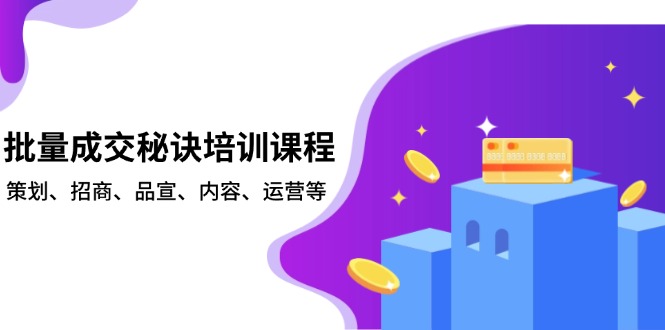 （13908期）批量成交秘诀培训课程，策划、招商、品宣、内容、运营等-中创网_分享创业项目_互联网资源