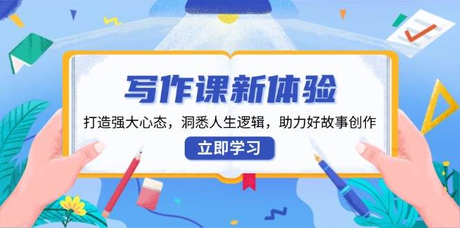 写作课新体验，打造强大心态，洞悉人生逻辑，助力好故事创作-中创网_分享创业项目_互联网资源