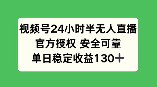 视频号24小时半无人直播，官方授权安全可靠，单日稳定收益130+-中创网_分享创业项目_互联网资源