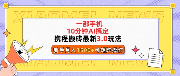 携程搬砖最新3.0玩法，一部手机，AI一 键搞定，每天十分钟，小白无脑操作月入1500+-中创网_分享创业项目_互联网资源