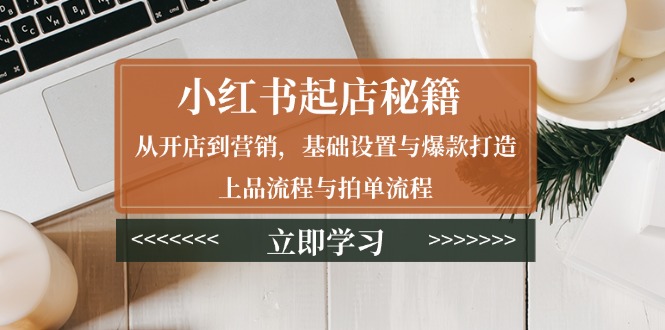 （13912期）小红书起店秘籍：从开店到营销，基础设置与爆款打造、上品流程与拍单流程-中创网_分享创业项目_互联网资源