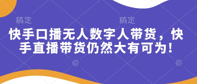 快手口播无人数字人带货，快手直播带货仍然大有可为!-中创网_分享创业项目_互联网资源