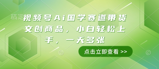 视频号Ai国学赛道带货文创商品，小白轻松上手，一天多张-中创网_分享创业项目_互联网资源