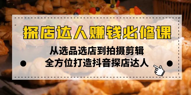 （13971期）探店达人赚钱必修课，从选品选店到拍摄剪辑，全方位打造抖音探店达人-中创网_分享创业项目_互联网资源