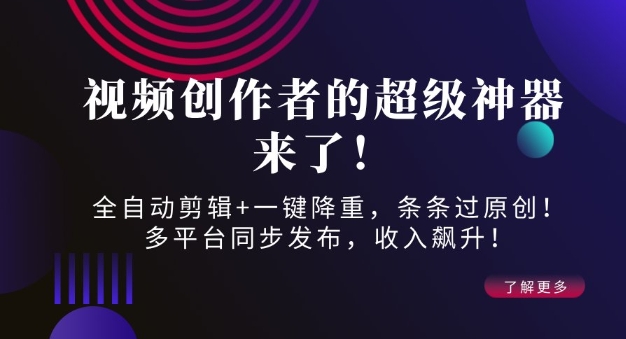 视频创作者的超级神器来了！全自动剪辑+一键降重，条条过原创！多平台同步发布，收入飙升！-中创网_分享创业项目_互联网资源