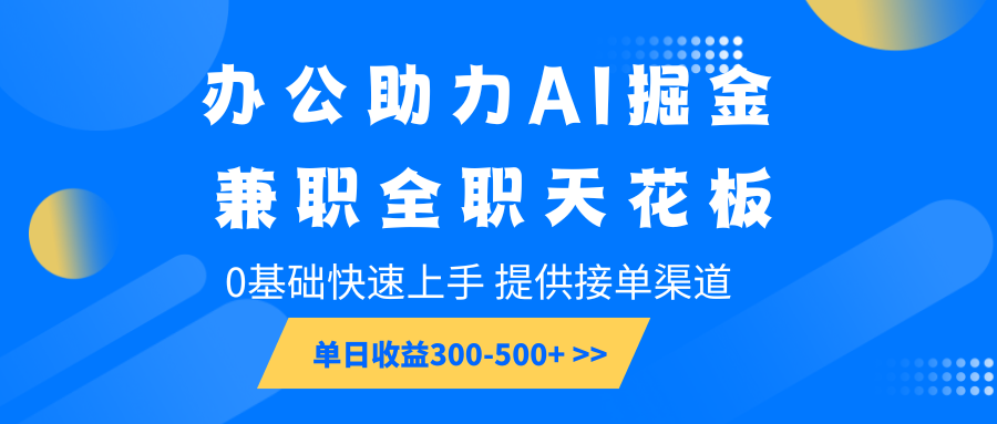 办公助力AI掘金，兼职全职天花板，0基础快速上手，单日收益300-500+-中创网_分享创业项目_互联网资源