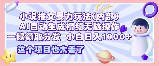 2025小说推文暴力玩法(内部)，AI自动生成视频无脑操作，一键领取分发，小白日入多张-中创网_分享创业项目_互联网资源