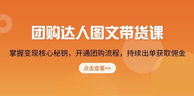 团购达人图文带货课，掌握变现核心秘钥，开通团购流程，持续出单获取佣金-中创网_分享创业项目_互联网资源