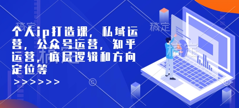 个人ip打造课，私域运营，公众号运营，知乎运营，底层逻辑和方向定位等-中创网_分享创业项目_互联网资源