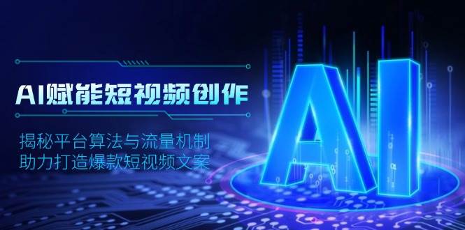 AI赋能短视频创作，揭秘平台算法与流量机制，助力打造爆款短视频文案-中创网_分享创业项目_互联网资源