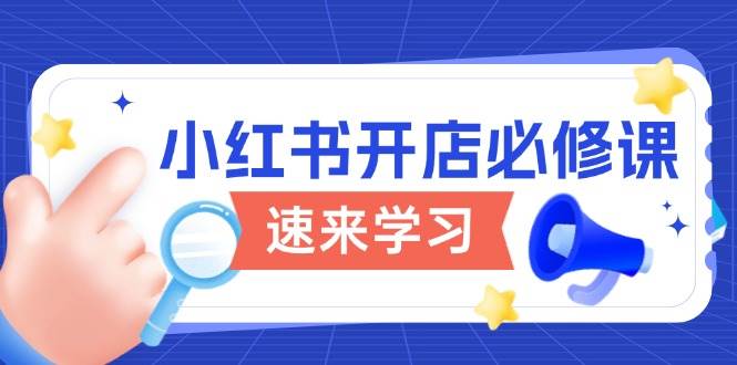 小红书开店必修课，详解开店流程与玩法规则，开启电商变现之旅-中创网_分享创业项目_互联网资源