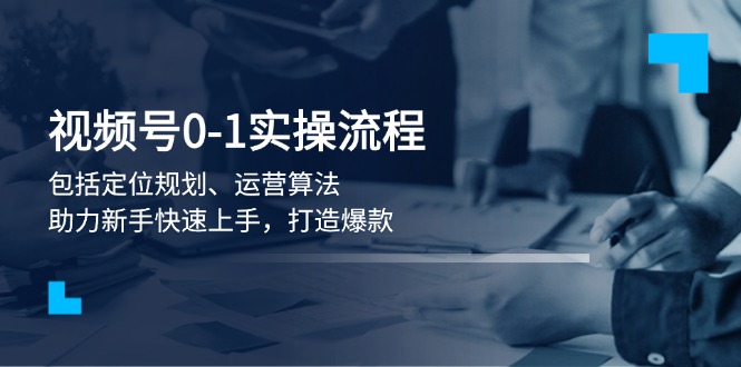 （13984期）视频号0-1实战流程，包括定位规划、运营算法，助力新手快速上手，打造爆款-中创网_分享创业项目_互联网资源