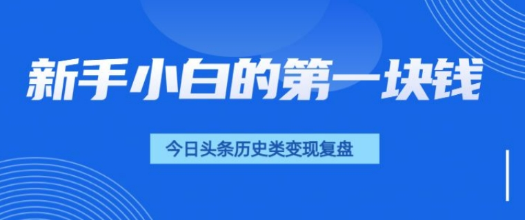 新手小白的第一块钱，今日头条历史类视频变现【复盘】-中创网_分享创业项目_互联网资源