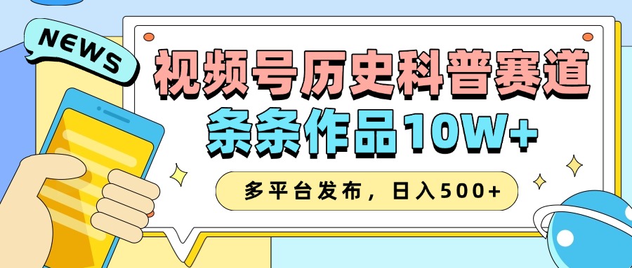 2025视频号历史科普赛道，AI一键生成，条条作品10W+，多平台发布，日入500+-中创网_分享创业项目_互联网资源