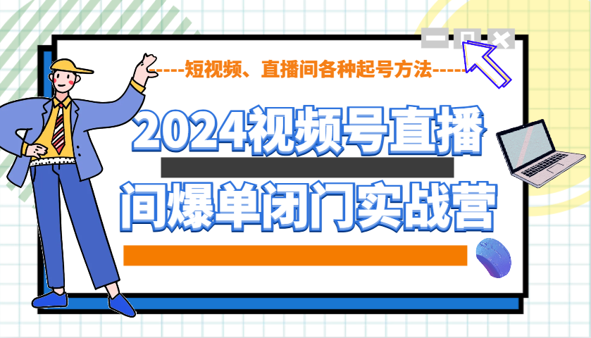 2024视频号直播间爆单闭门实战营，教你如何做视频号，短视频、直播间各种起号方法-中创网_分享创业项目_互联网资源