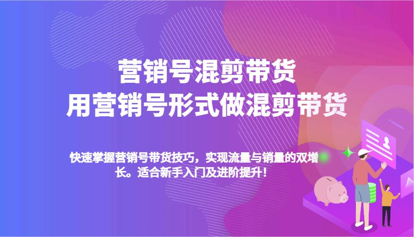 营销号混剪带货，用营销号形式做混剪带货，快速掌握带货技巧，实现流量与销量双增长-中创网_分享创业项目_互联网资源