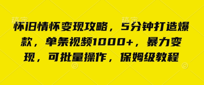 怀旧情怀变现攻略，5分钟打造爆款，单条视频1000+，暴力变现，可批量操作，保姆级教程-中创网_分享创业项目_互联网资源