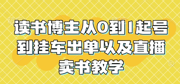 读书博主从0到1起号到挂车出单以及直播卖书教学-中创网_分享创业项目_互联网资源